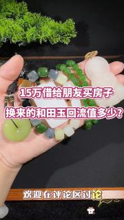 15万借给朋友买房子,换来的和田玉回流值多少? #和田玉手串