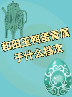 和田玉鸭蛋青属于什么档次