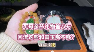 买母亲节礼物还差八万,回流这些和田玉够不够?#和田玉手串 #和田玉吊